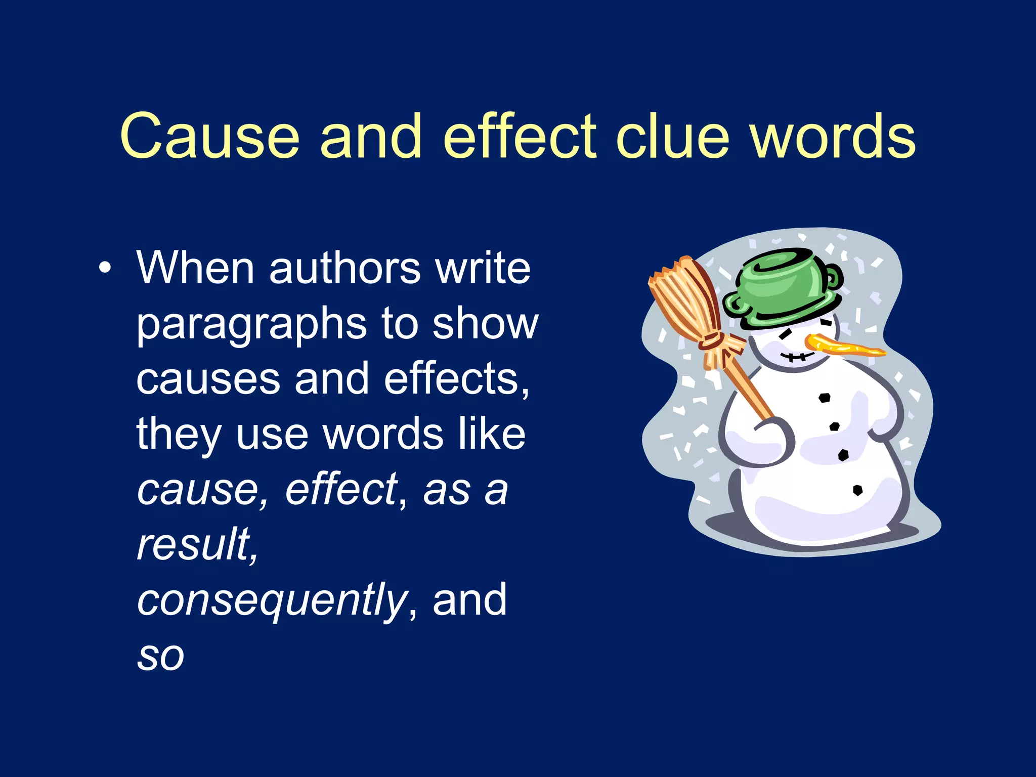 Cause and effect clue words 
• When authors write 
paragraphs to show 
causes and effects, 
they use words like 
cause, effect, as a 
result, 
consequently, and 
so 
 