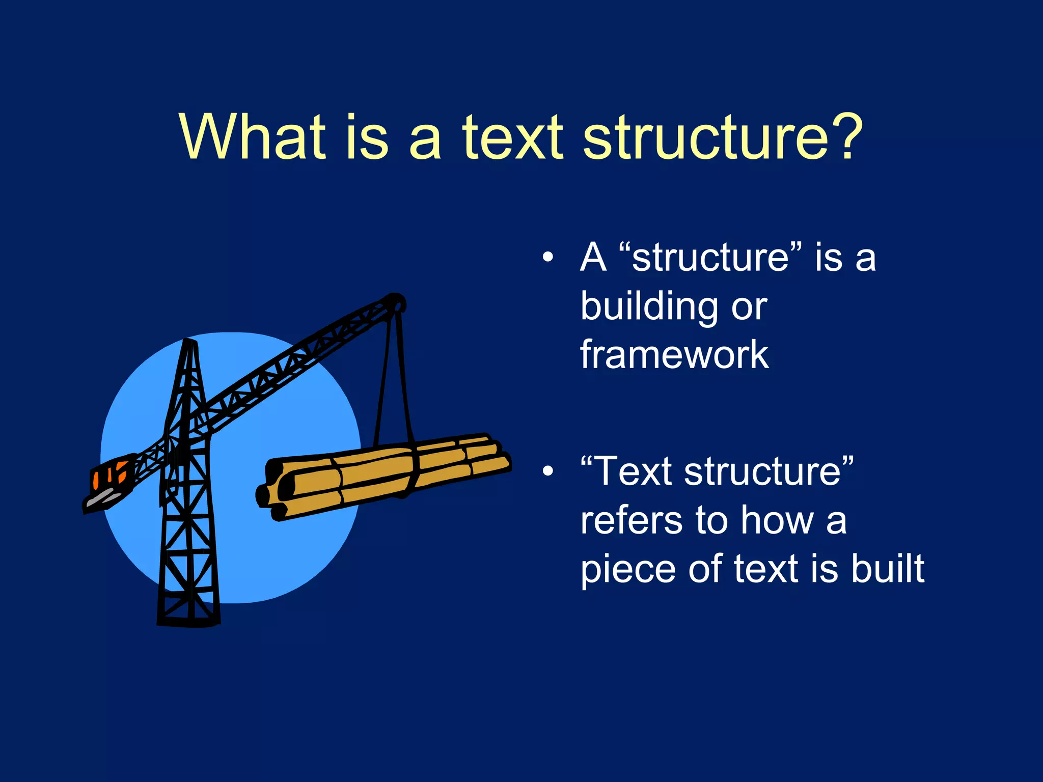 What is a text structure? 
• A “structure” is a 
building or 
framework 
• “Text structure” 
refers to how a 
piece of text is built 
 