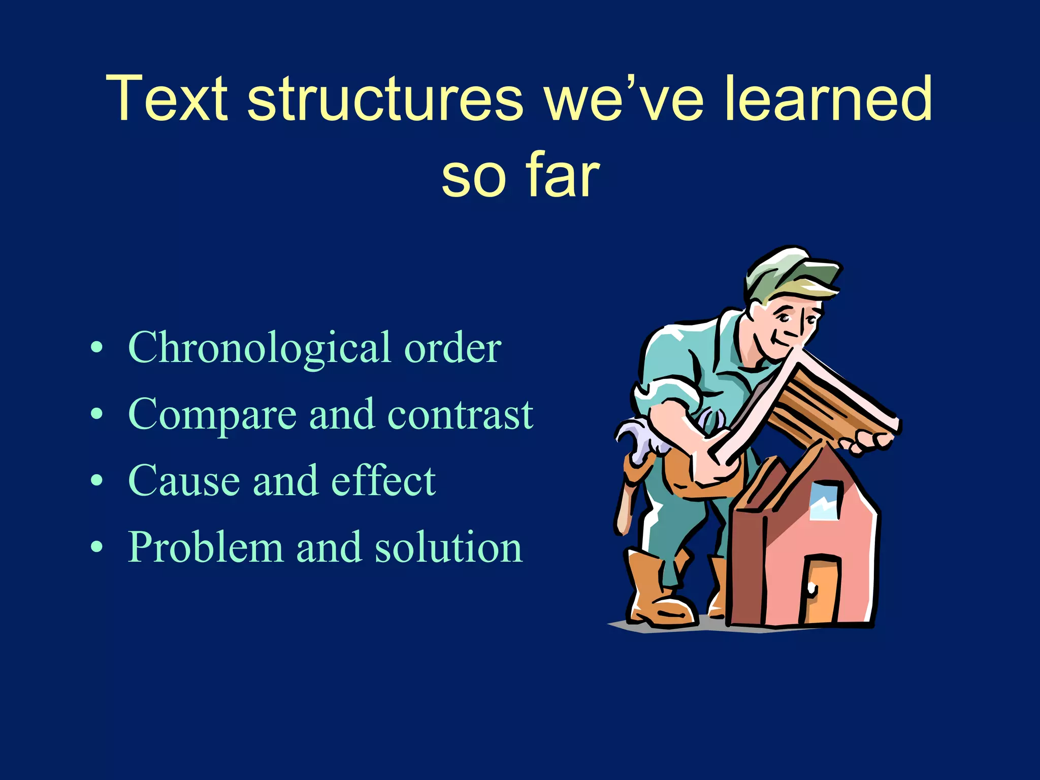 Text structures we’ve learned 
so far 
• Chronological order 
• Compare and contrast 
• Cause and effect 
• Problem and solution 
 
