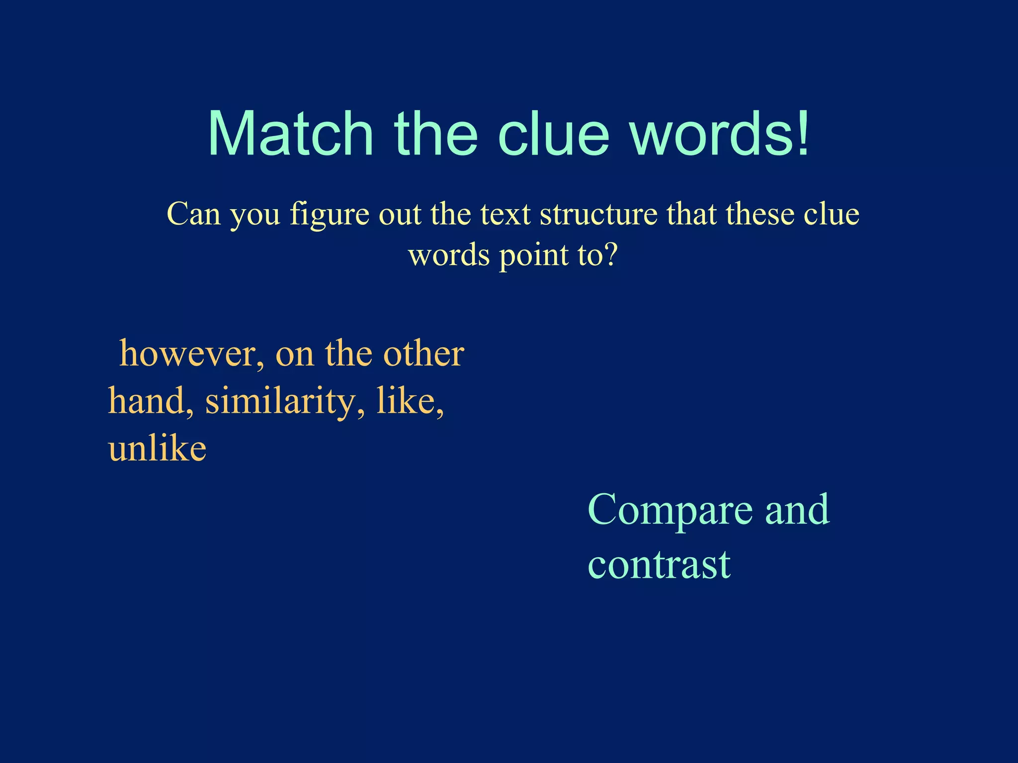 Match the clue words! 
Can you figure out the text structure that these clue 
words point to? 
however, on the other 
hand, similarity, like, 
unlike 
Compare and 
contrast 
 