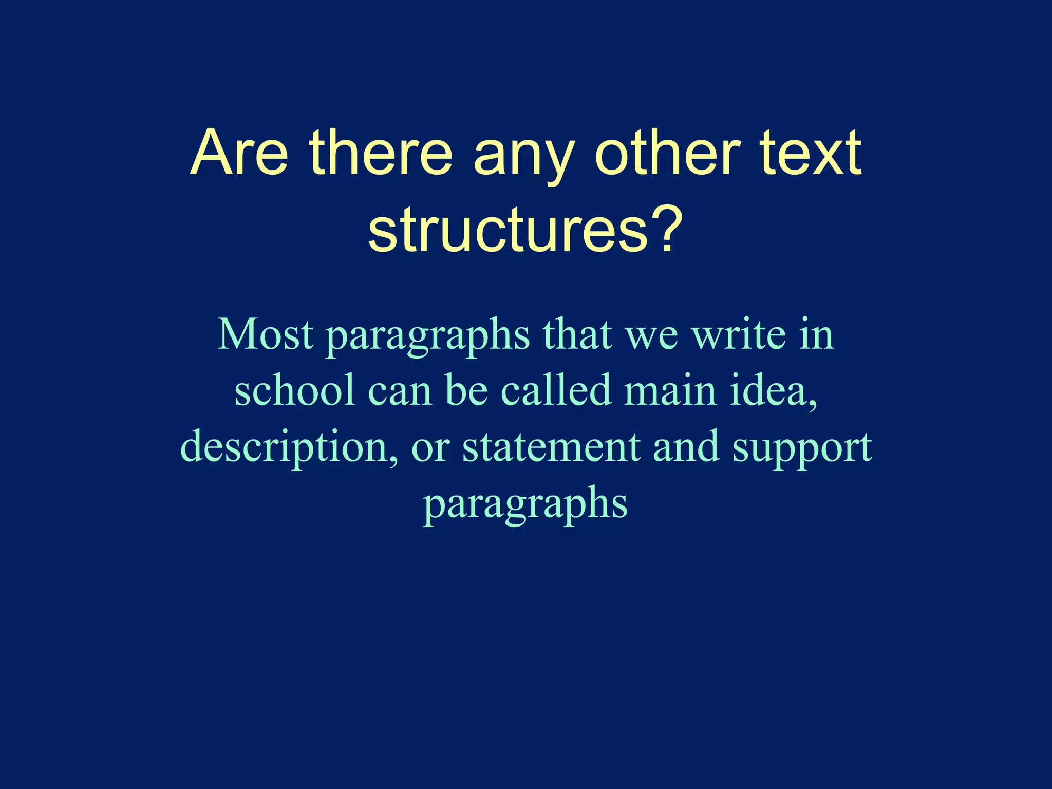 Are there any other text 
structures? 
Most paragraphs that we write in 
school can be called main idea, 
description, or statement and support 
paragraphs 
 