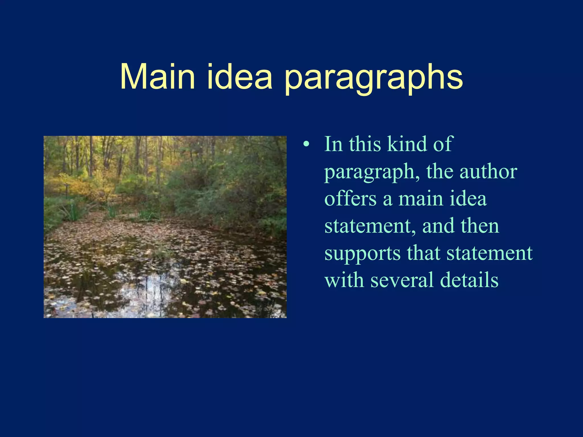Main idea paragraphs 
• In this kind of 
paragraph, the author 
offers a main idea 
statement, and then 
supports that statement 
with several details 
 