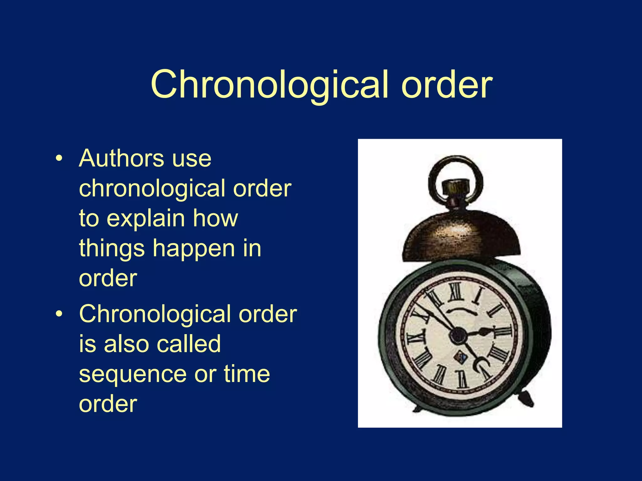 Chronological order 
• Authors use 
chronological order 
to explain how 
things happen in 
order 
• Chronological order 
is also called 
sequence or time 
order 
 