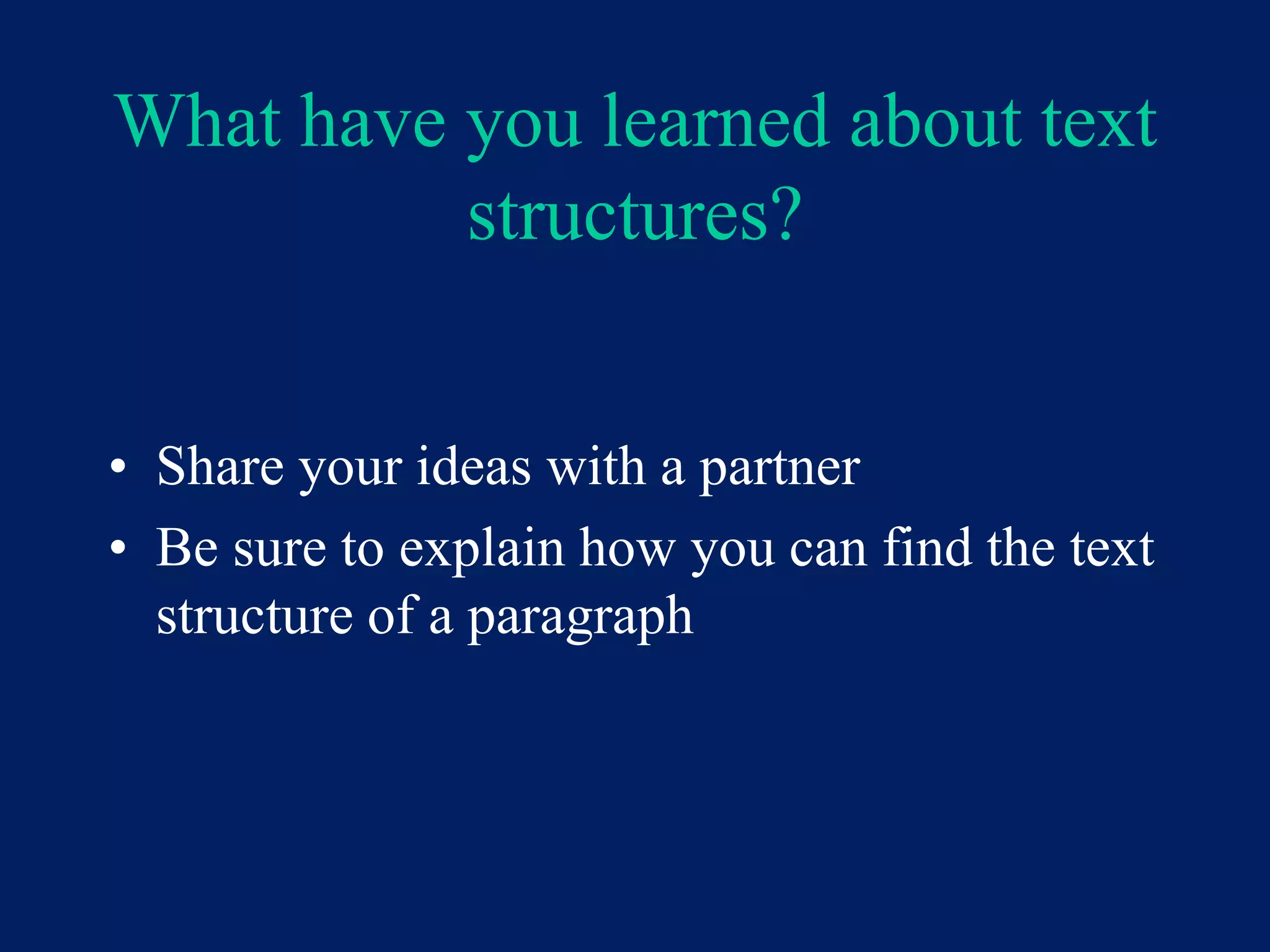 What have you learned about text 
structures? 
• Share your ideas with a partner 
• Be sure to explain how you can find the text 
structure of a paragraph 
