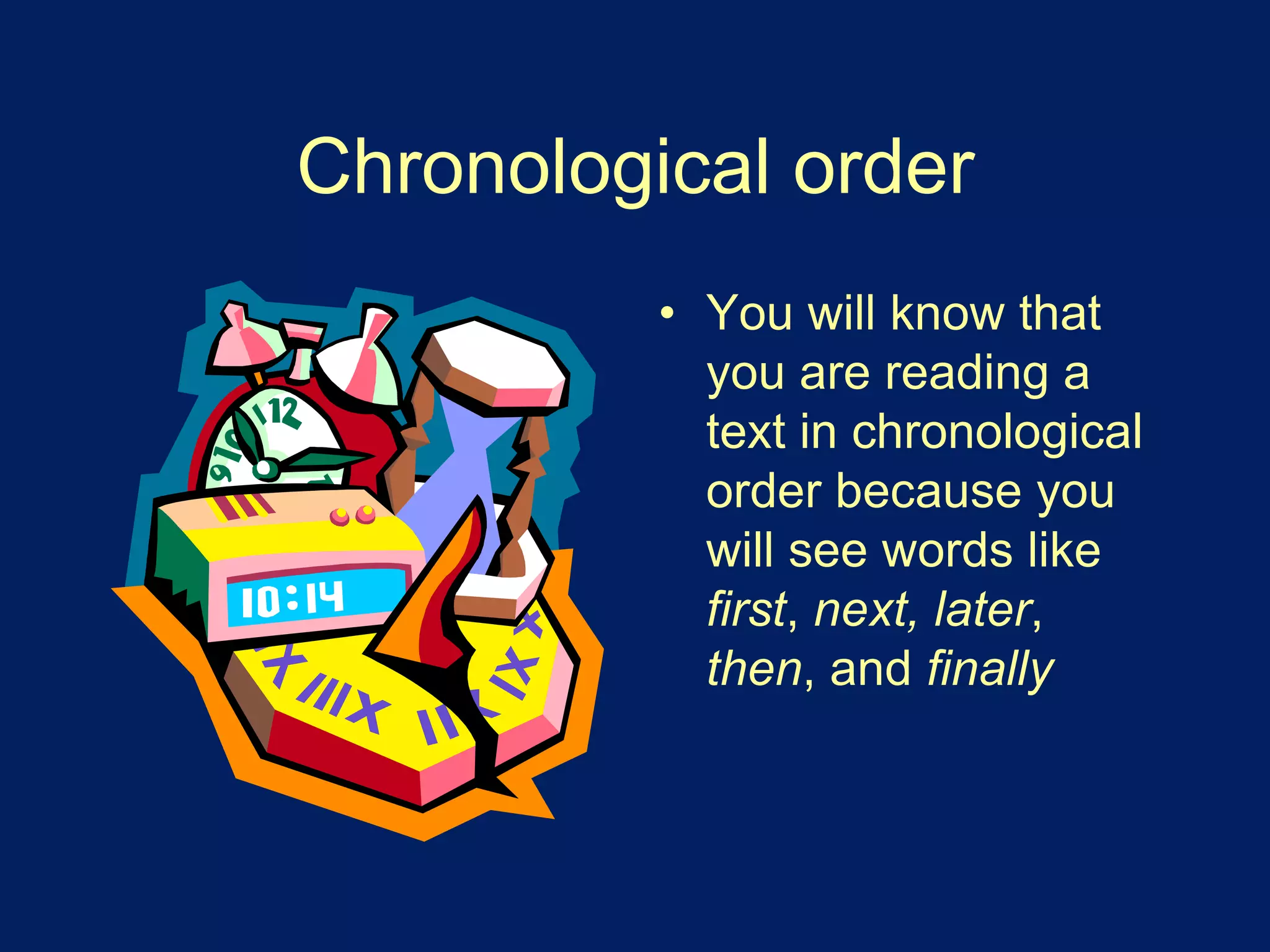 Chronological order 
• You will know that 
you are reading a 
text in chronological 
order because you 
will see words like 
first, next, later, 
then, and finally 
 