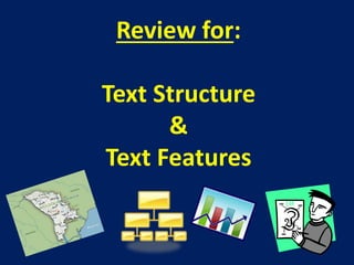 Review for: 
Text Structure 
& 
Text Features 
 