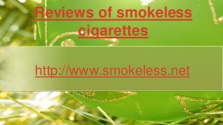 Reviews of smokeless
cigarettes
http://www.smokeless.net

 