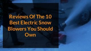 Reviews Of The 10
Best Electric Snow
Blowers You Should
Own
 