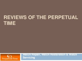 REVIEWS OF THE PERPETUAL
TIME
Watch Repair, Watch Restoration & Watch
Servicing
 