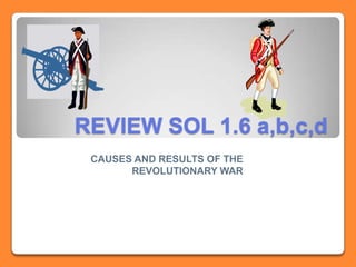 REVIEW SOL 1.6 a,b,c,d
CAUSES AND RESULTS OF THE
REVOLUTIONARY WAR

 