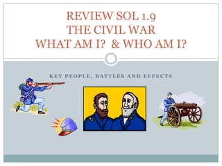 REVIEW SOL 1.9THE CIVIL WARWHAT AM I?  & WHO AM I? KEY PEOPLE, BATTLES AND EFFECTS 