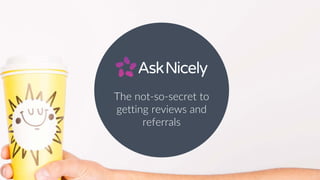 The not-so-secret to
getting reviews and
referrals
 
