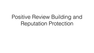 Positive Review Building and
Reputation Protection
 