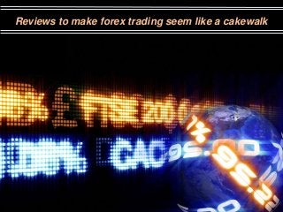 Reviews to make forex trading seem like a cakewalk
 