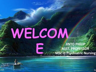 WELCOM
E
JINTO PHILIP
ASST. PROFESSOR
MSc in Psychiatric Nursing
 