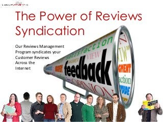 The Power of Reviews
Syndication
Our Reviews Management
Program syndicates your
Customer Reviews
Across the
Internet

 