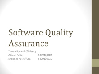 Software Quality Assurance Testability and Efficiency Ainnur Rofiq 5209100104 Endones Putra Yusa 5209100130 