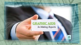 By: Prof.Mardelyn L. Dumayas
GRAPHIC AIDS
In Making Reports
 