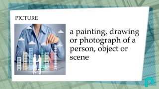 PICTURE
a painting, drawing
or photograph of a
person, object or
scene
 