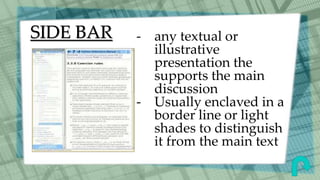 SIDE BAR - any textual or
illustrative
presentation the
supports the main
discussion
- Usually enclaved in a
border line or light
shades to distinguish
it from the main text
 