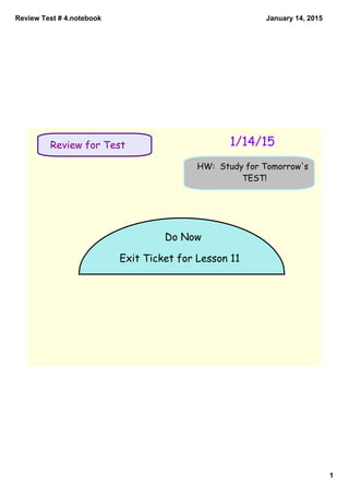 Review Test # 4.notebook
1
January 14, 2015
Do Now
Exit Ticket for Lesson 11
Review for Test 1/14/15
HW: Study for Tomorrow's
TEST!
 