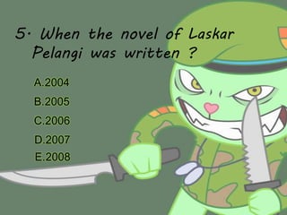 5. When the novel of Laskar
Pelangi was written ?
A.2004
B.2005
C.2006
D.2007
E.2008
 