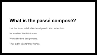 What is the passé composé?
Use this tense to talk about what you did at a certain time.
He watched “Les Misérables”.
We finished the assignments.
They didn’t wait for their friends.
 