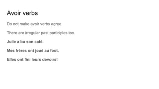 Avoir verbs
Do not make avoir verbs agree.
There are irregular past participles too.
Julie a bu son café.
Mes frères ont joué au foot.
Elles ont fini leurs devoirs!
 