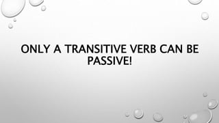 ONLY A TRANSITIVE VERB CAN BE
PASSIVE!
 