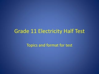 Grade 11 Electricity Half Test
Topics and format for test
 