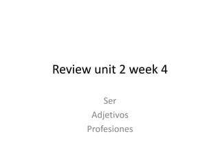 Review unit 2 week 4
Ser
Adjetivos
Profesiones
 