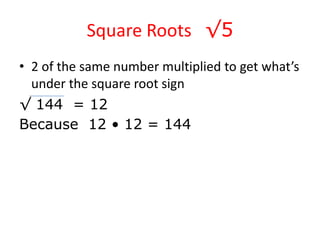 Square Roots   √52 of the same number multiplied to get what’s under the square root sign√ 144  = 12Because  12 • 12 = 144