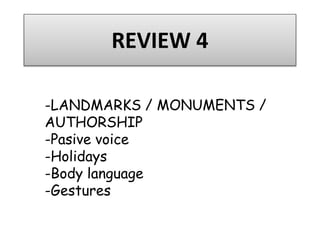 REVIEW 4
-LANDMARKS / MONUMENTS /
AUTHORSHIP
-Pasive voice
-Holidays
-Body language
-Gestures
 