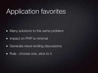 Application favorites
Many solutions to the same problem
Impact on PHP is minimal
Generate never-ending discussions
Rule : choose one, stick to it
 