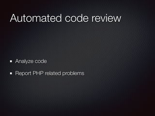 Automated code review
Analyze code
Report PHP related problems
 