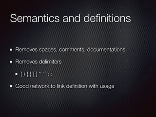Semantics and deﬁnitions
Removes spaces, comments, documentations
Removes delimiters
( ) { } [ ] " ' ` ; :
Good network to link deﬁnition with usage
 