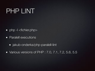 PHP LINT
php -l <ﬁchier.php>
Paralell executions
jakub-onderka/php-paralell-lint
Various versions of PHP : 7.0, 7.1, 7.2, 5.6, 5.5
 