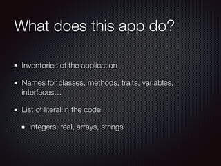 What does this app do?
Inventories of the application
Names for classes, methods, traits, variables,
interfaces…
List of literal in the code
Integers, real, arrays, strings
 
