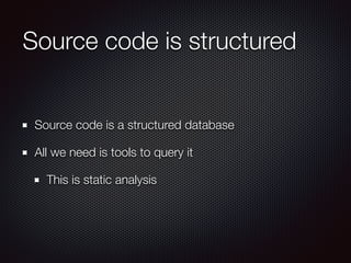 Source code is structured
Source code is a structured database
All we need is tools to query it
This is static analysis
 