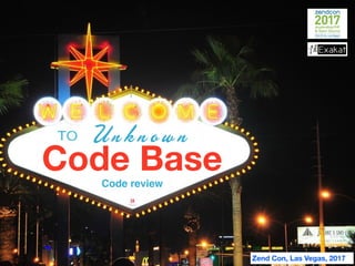 Zend Con, Las Vegas, 2017
Code review
U n k n o w n
Code Base
 