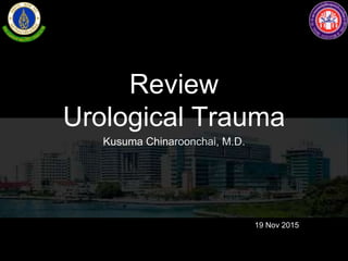 Review
Urological Trauma
Kusuma Chinaroonchai, M.D.
19 Nov 2015
 