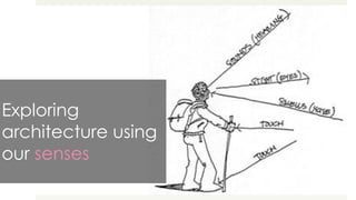 Exploring
architecture using
our senses
 