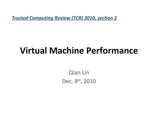 Trusted Computing Review (TCR) 2010, section 2




   Virtual Machine Performance

                        Qian Lin
                      Dec. 9th, 2010
 