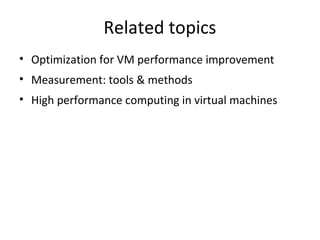 Related topics
• Optimization for VM performance improvement
• Measurement: tools & methods
• High performance computing i...