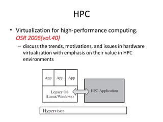 HPC
• Virtualization for high-performance computing.
  OSR 2006(vol.40)
   – discuss the trends, motivations, and issues i...