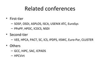 Related conferences
• First-tier
   – SOSP, OSDI, ASPLOS, ISCA, USENIX ATC, EuroSys
   – PPoPP, HPDC, ICDCS, NSDI
• Second...