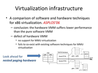 Virtualization infrastructure
 • A comparison of software and hardware techniques
   for x86 virtualization. ASPLOS’06
   ...