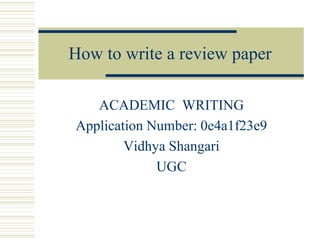 How to write a review paper
ACADEMIC WRITING
Application Number: 0e4a1f23e9
Vidhya Shangari
UGC
 