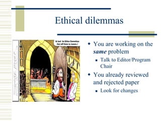 Ethical dilemmas
 You are working on the
same problem
 Talk to Editor/Program
Chair
 You already reviewed
and rejected paper
 Look for changes
 