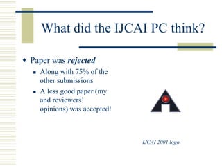 What did the IJCAI PC think?
 Paper was rejected
 Along with 75% of the
other submissions
 A less good paper (my
and reviewers’
opinions) was accepted!
IJCAI 2001 logo
 